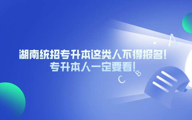 湖南統(tǒng)招專升本這類人不得報(bào)名！你一定要看！.png