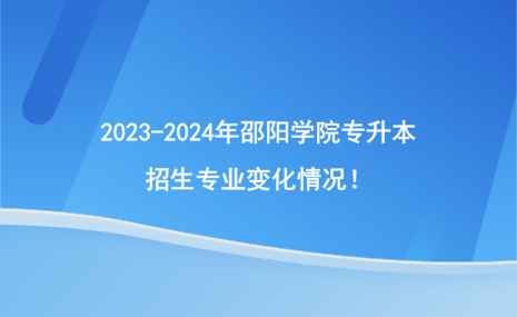 2023-2024年邵陽學(xué)院專升本招生專業(yè)有哪些變化？.png