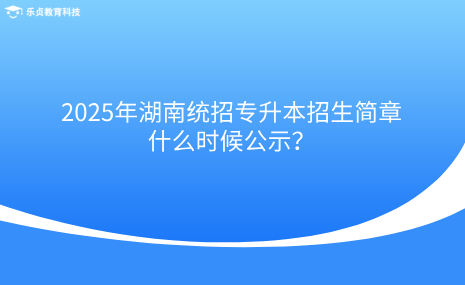 2025年湖南統(tǒng)招專升本招生簡(jiǎn)章什么時(shí)候公示？.png