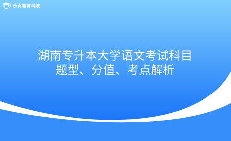 湖南專升本大學(xué)語文考試科目題型、分值、考點(diǎn)解析.png