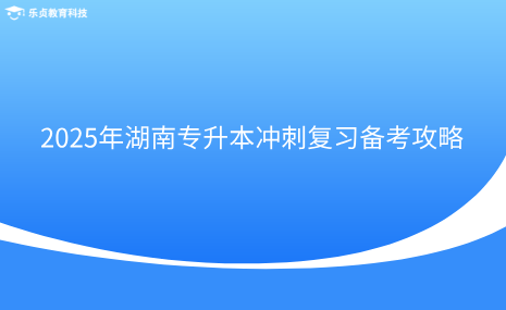 2025年湖南專升本沖刺復習備考攻略.png