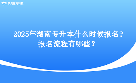 2025年湖南專升本什么時候報名，報名流程有哪些.png