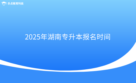 2025年湖南專升本報名時間.png