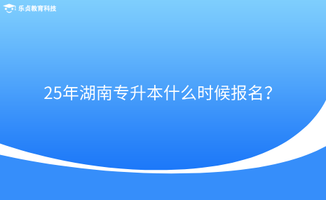 25年湖南專升本什么時(shí)候報(bào)名？.png