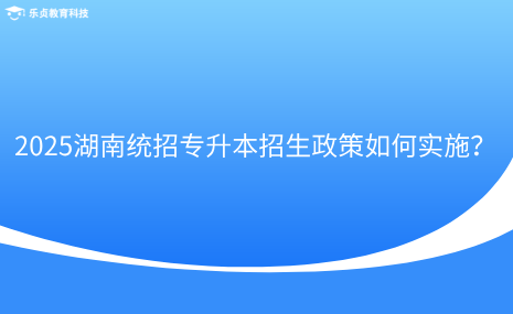 2025湖南統(tǒng)招專升本招生政策如何實(shí)施？.png