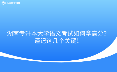 湖南專升本大學(xué)語文考試如何拿高分？謹(jǐn)記這幾個關(guān)鍵！.png