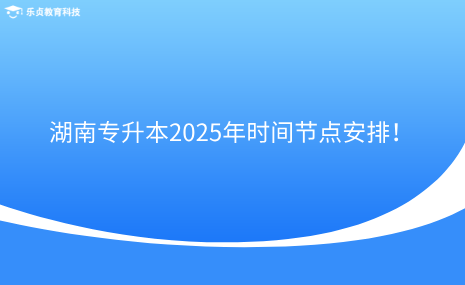 注意收藏！湖南專升本2025年時(shí)間節(jié)點(diǎn)安排！.png