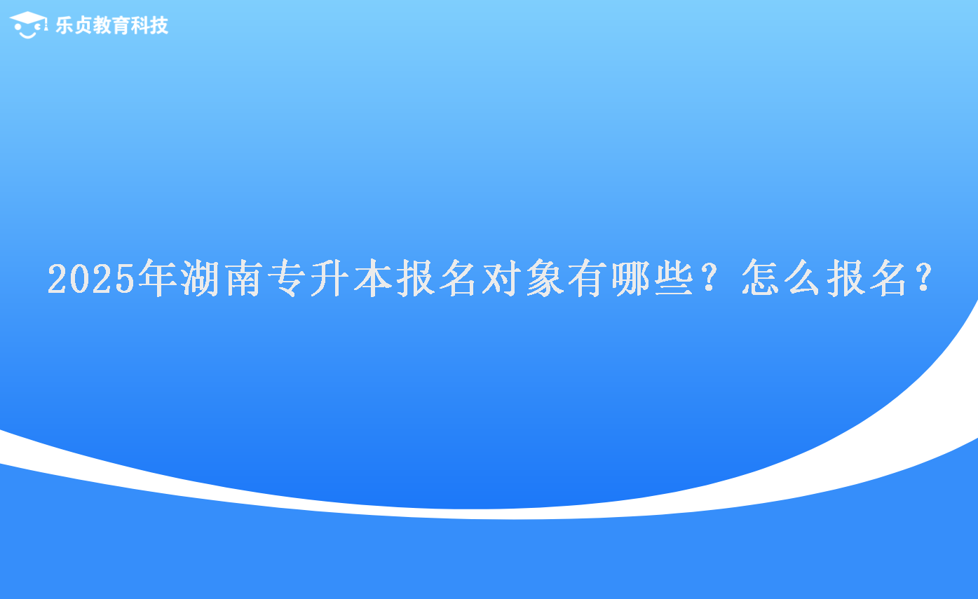 2025年湖南專升本報(bào)名對(duì)象有哪些？怎么報(bào)名？.png