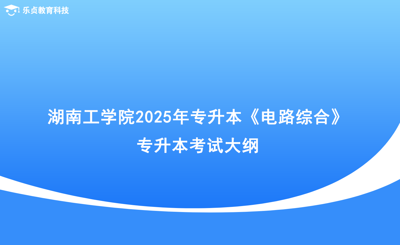 湖南工學(xué)院2025年專升本《電路綜合》專升本考試大綱.png