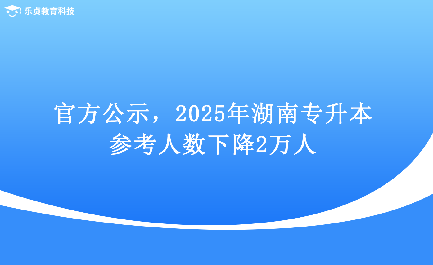 官方公示，2025年湖南專升本參考人數(shù)下降2萬人.png