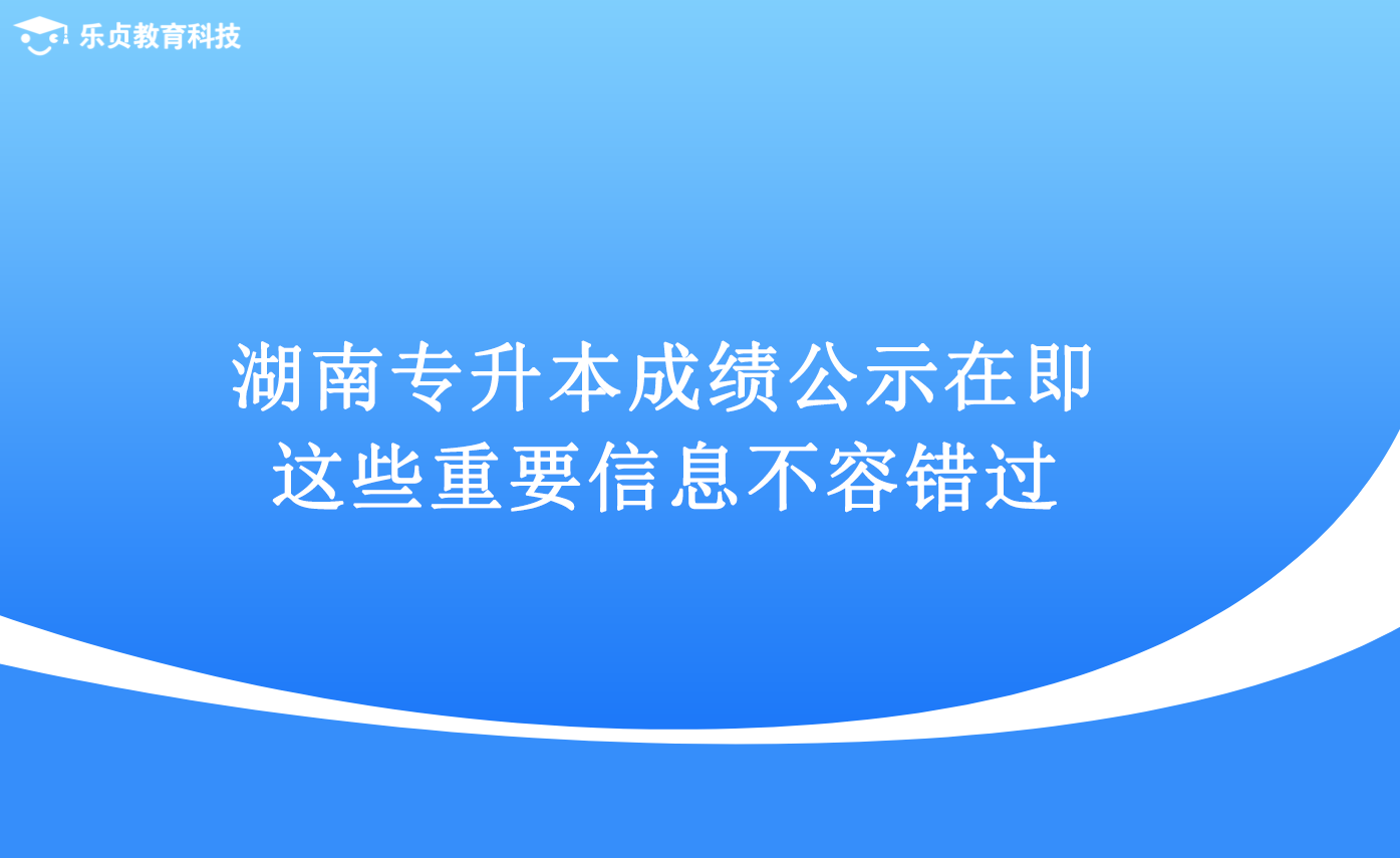 湖南專升本成績(jī)公示在即，這些重要信息不容錯(cuò)過.png