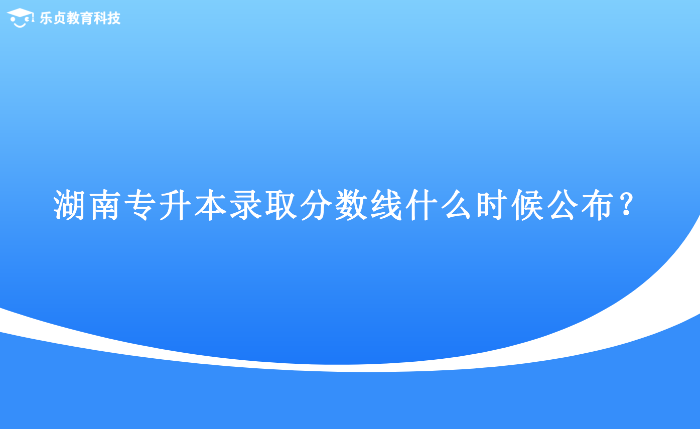 湖南專升本錄取分數(shù)線什么時候公布？.png