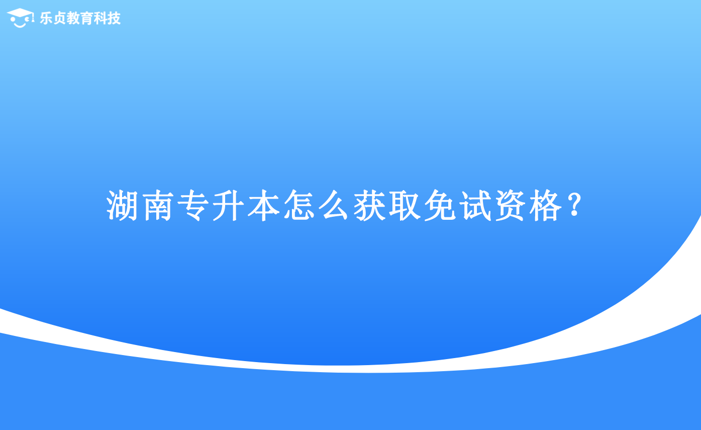 湖南專升本怎么獲取免試資格？.png