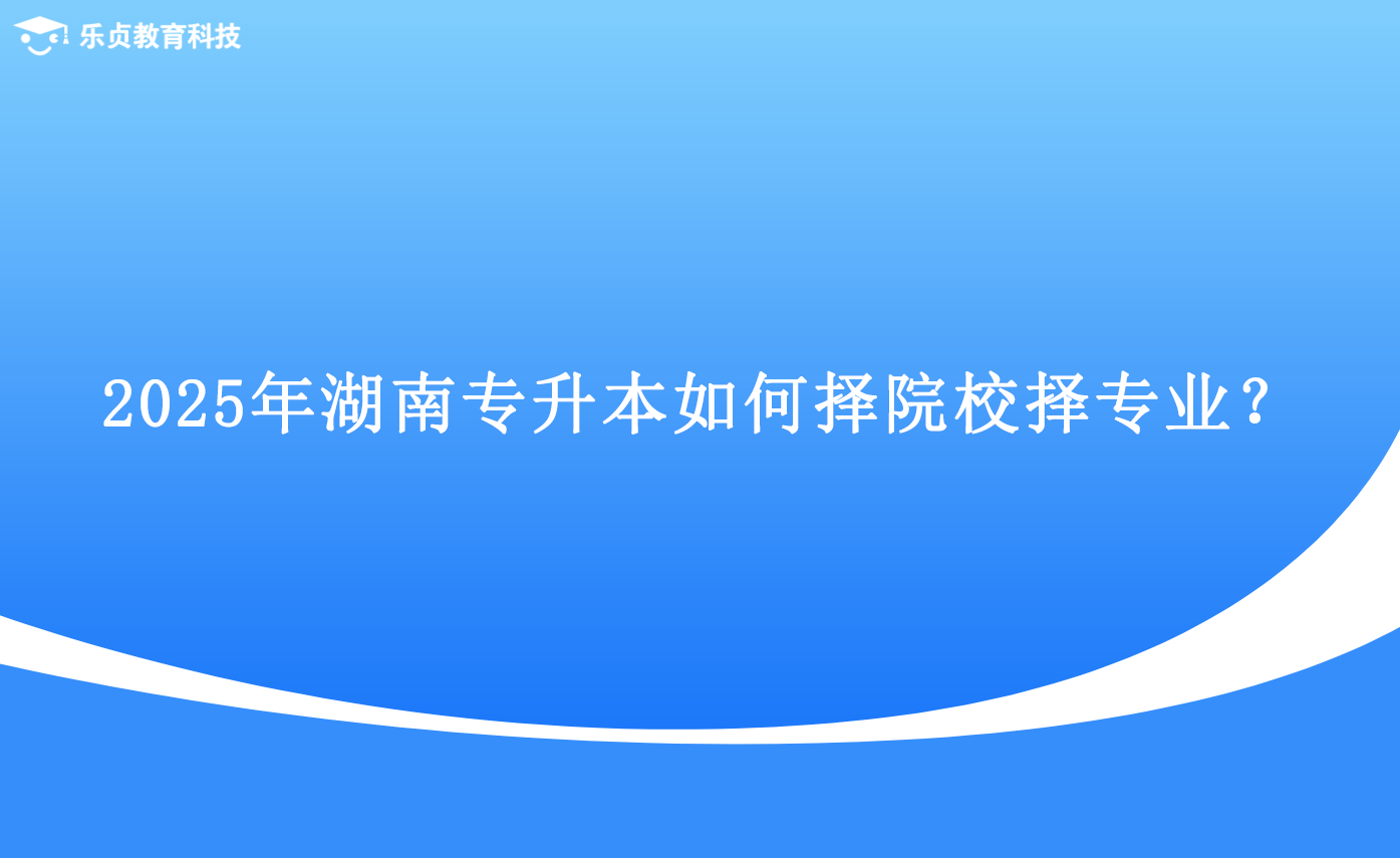 2025年湖南專升本如何擇院校擇專業(yè)？.png