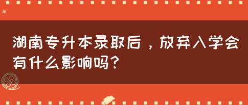 湖南專升本錄取后，放棄入學會有什么影響嗎？(圖1)