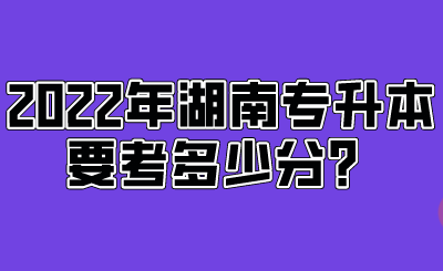 2022年湖南專升本要考多少分？.png