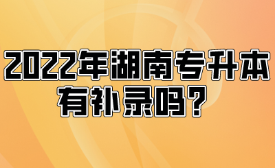 2022年湖南專(zhuān)升本有補(bǔ)錄嗎？.png