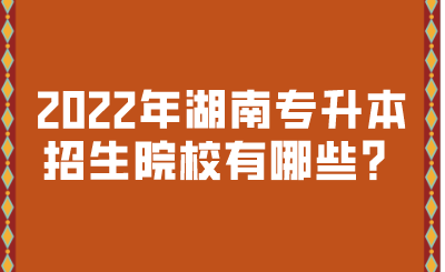 2022年湖南專升本招生院校有哪些？.png