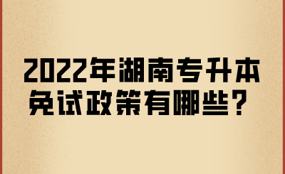 2022年湖南專升本免試政策有哪些？.png