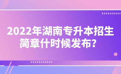 2022年湖南專升本招生簡(jiǎn)章什時(shí)候發(fā)布？.png