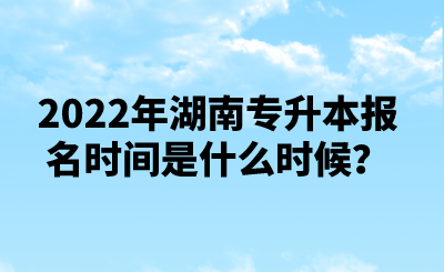 2022年湖南專升本報名時間是什么時候？.png