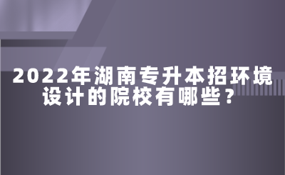 2022年湖南專升本招環(huán)境設(shè)計的院校有哪些？.png