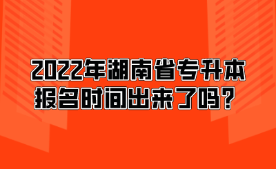 2022年湖南省專升本報名時間出來了嗎？.png