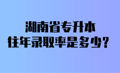 湖南省專升本往年錄取率是多少？.png