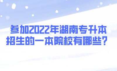 參加2022年湖南專升本招生的一本院校有哪些？.png