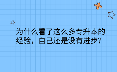 為什么看了這么多專升本的經(jīng)驗，自己還是沒有進(jìn)步？.png