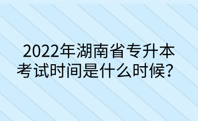 2022年湖南省專升本考試時間是什么時候？.png