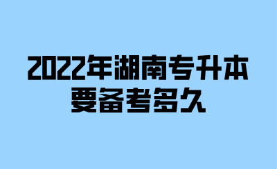 2022年湖南專(zhuān)升本要備考多久.png