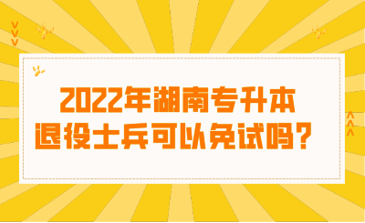 2022年湖南專升本退役士兵可以免試嗎？.png