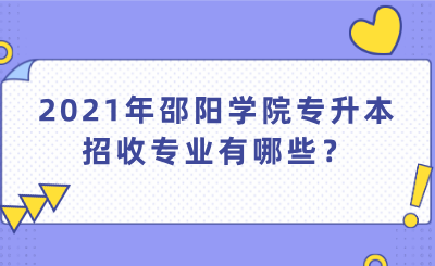 2021年邵陽學(xué)院專升本招收專業(yè)有哪些？.png