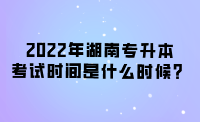 2022年湖南專升本考試時(shí)間是什么時(shí)候？.png