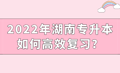 2022年湖南專升本如何高效復習？.png