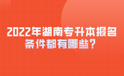 2022年湖南專升本報(bào)名條件都有哪些？.png