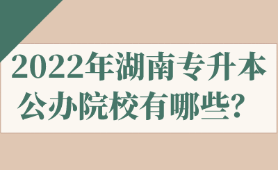 2022年湖南專升本公辦院校有哪些？.png