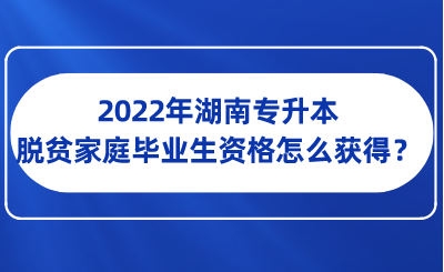 2022年湖南專升本脫貧家庭畢業(yè)生資格怎么獲得？.png