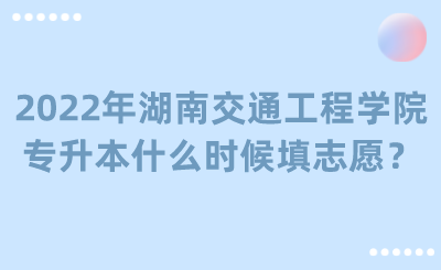 2022年湖南交通工程學(xué)院專升本什么時(shí)候填志愿？.png