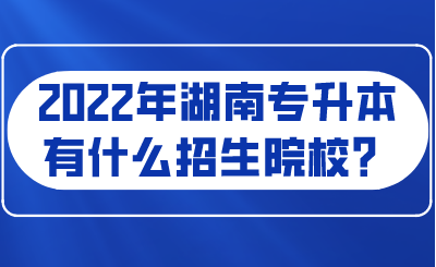 2022年湖南專升本有什么招生院校？.png