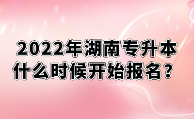 2022年湖南專升本什么時候開始報名？.png