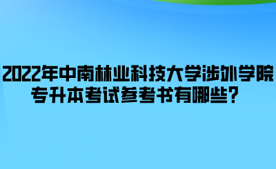 2022年中南林業(yè)科技大學(xué)涉外學(xué)院專升本考試參考書有哪些？.png