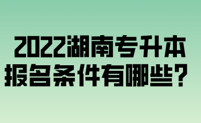 2022湖南專升本報名條件有哪些？.png