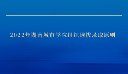 2022年湖南城市學院組織選拔錄取原則.jpg