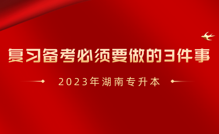 2023年湖南專升本復(fù)習(xí)備考必須要做的3件事！