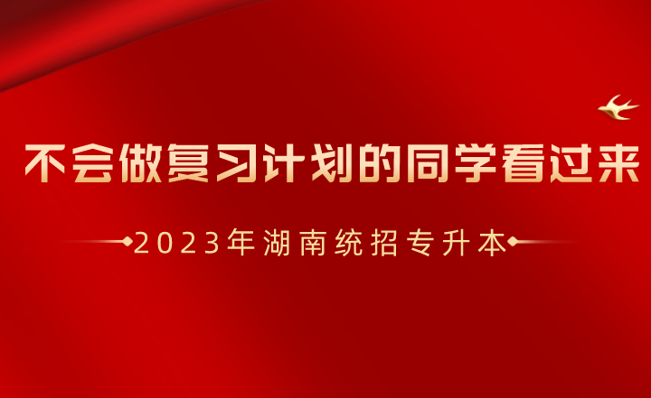 湖南統(tǒng)招專升本不會做復(fù)習(xí)計劃的同學(xué)看過來！