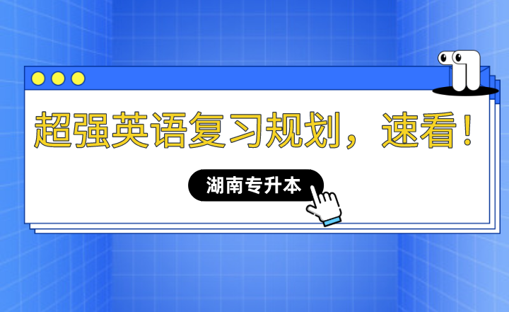 2023年湖南專升本超強(qiáng)英語復(fù)習(xí)規(guī)劃，速看！