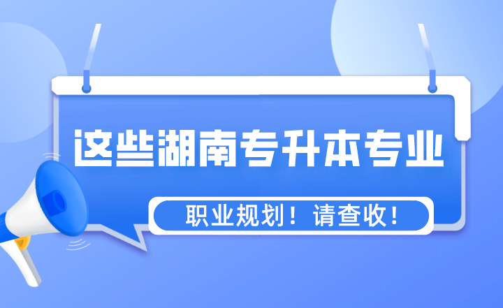 這些專業(yè)湖南專升本之后的職業(yè)規(guī)劃！請查收！