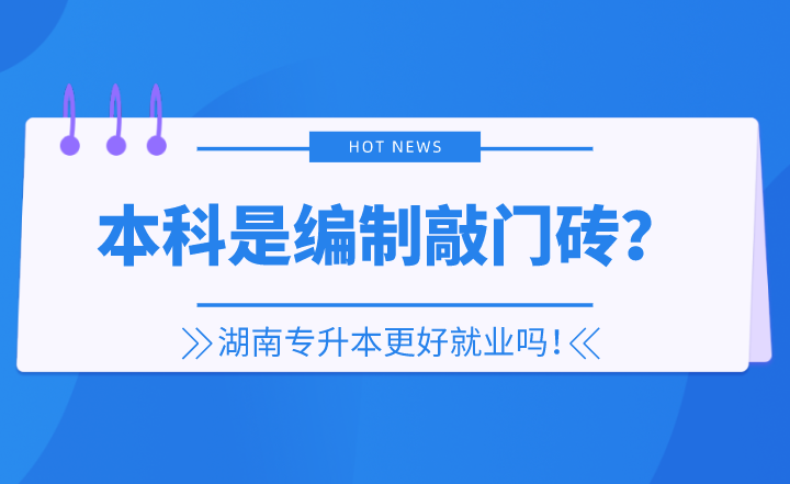 本科是編制敲門磚？湖南專升本更好就業(yè)嗎！